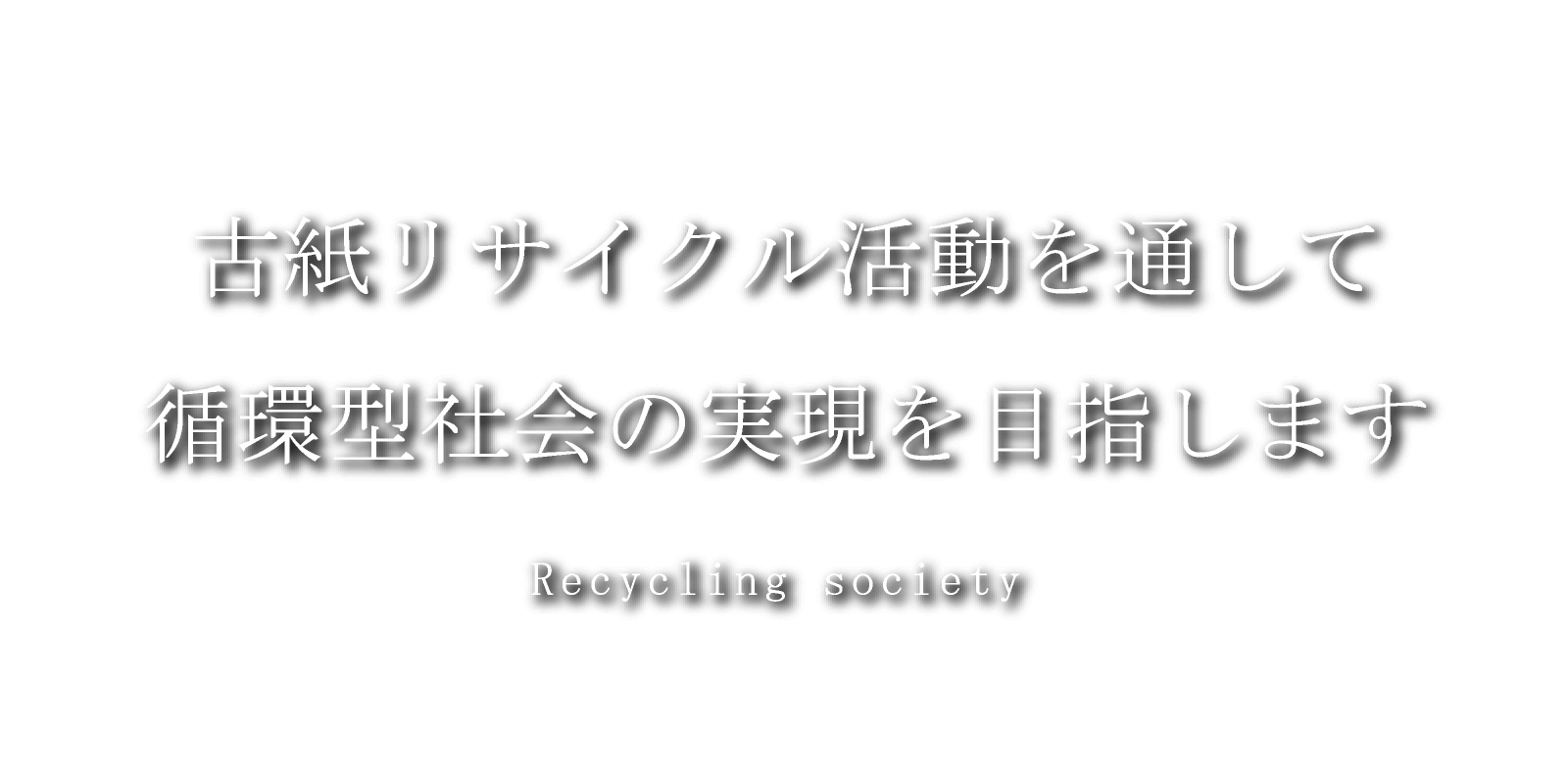 古紙リサイクル活動を通して循環型社会の実現を目指します Recycling society